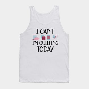 Quilter - I can't I'm quilting today Tank Top